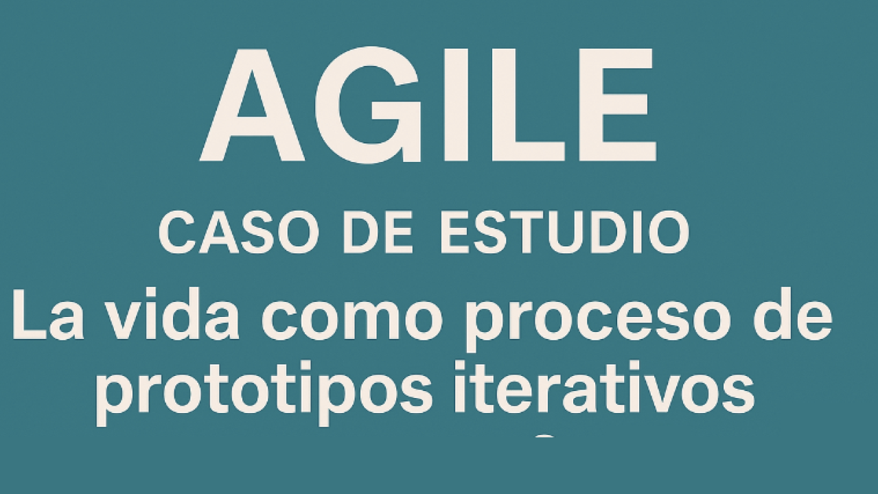 Agile - Caso de Estudio: La vida como proceso de prototipos iterativos